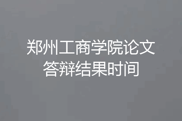 郑州工商学院论文答辩结果时间