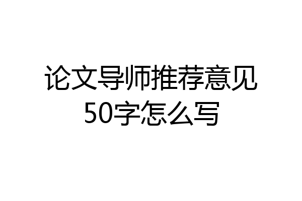 论文导师推荐意见50字怎么写