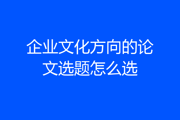 企业文化方向的论文选题怎么选
