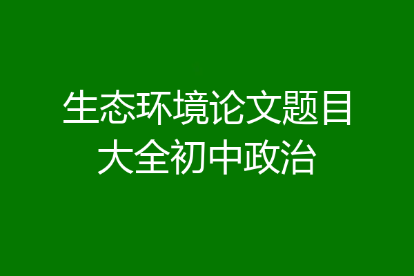 生态环境论文题目大全初中政治