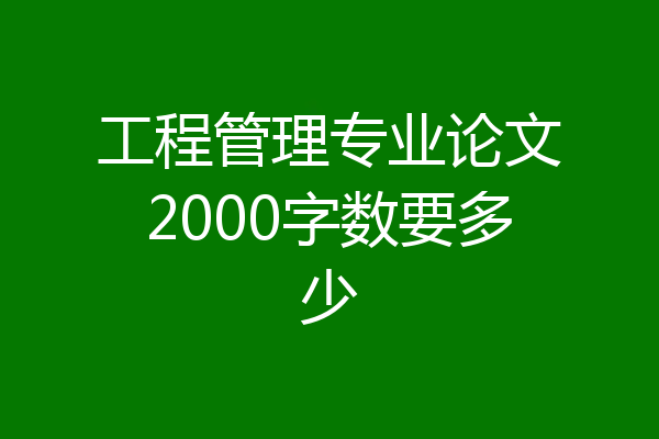 工程管理专业论文2000字数要多少