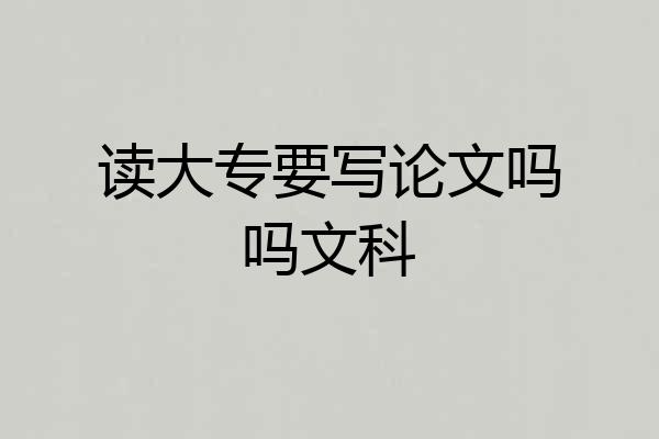 读大专要写论文吗吗文科