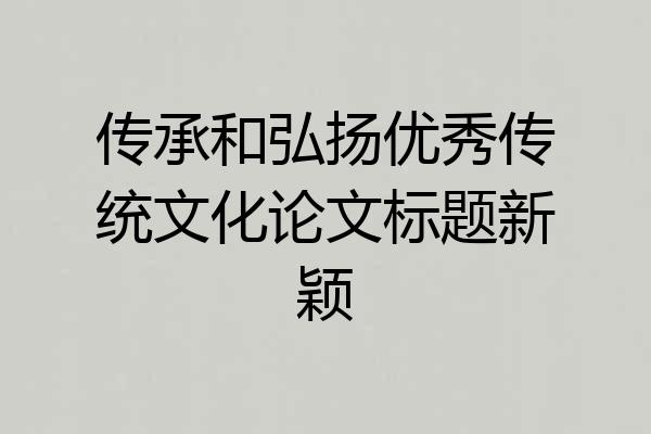 传承和弘扬优秀传统文化论文标题新颖