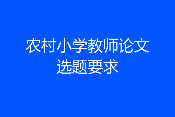 农村小学教师论文选题要求