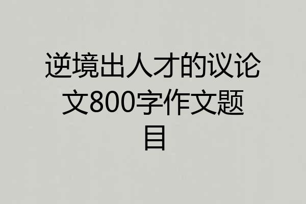 逆境出人才的议论文800字作文题目