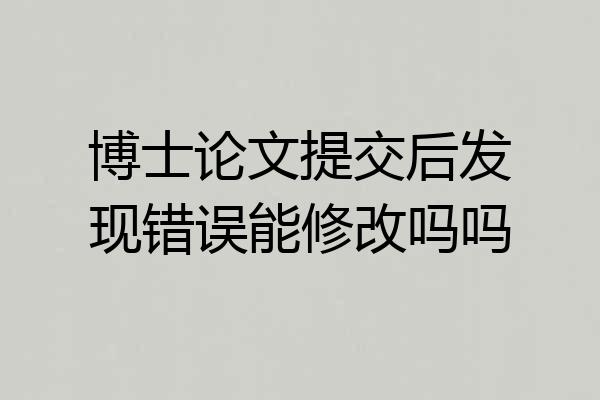 博士论文提交后发现错误能修改吗吗