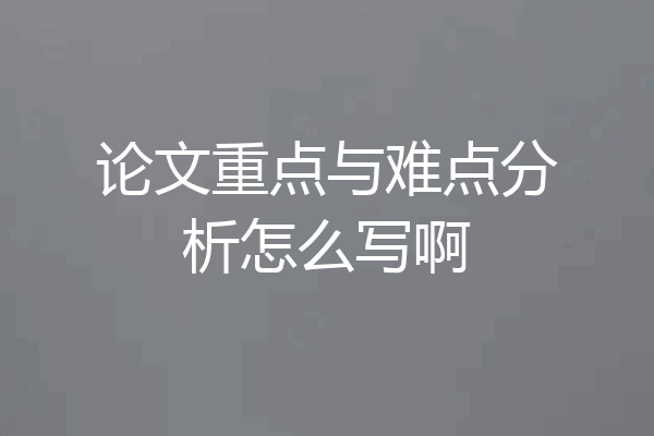 论文重点与难点分析怎么写啊