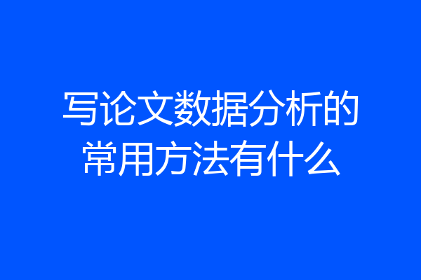 写论文数据分析的常用方法有什么