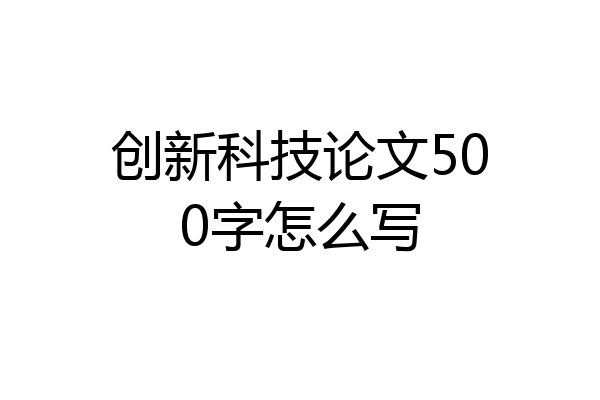 创新科技论文500字怎么写