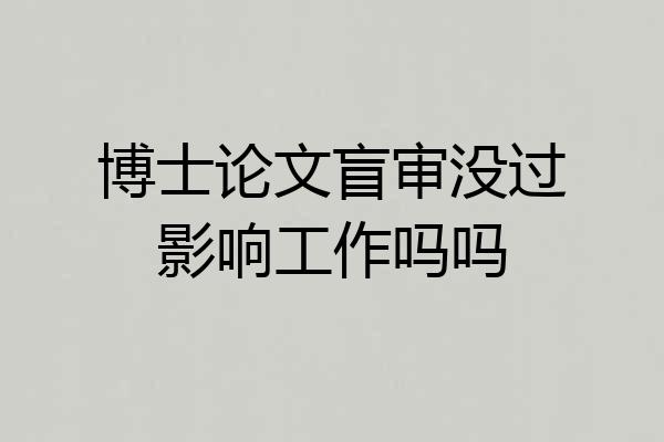 博士论文盲审没过影响工作吗吗