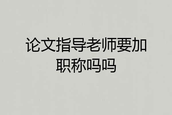 论文指导老师要加职称吗吗