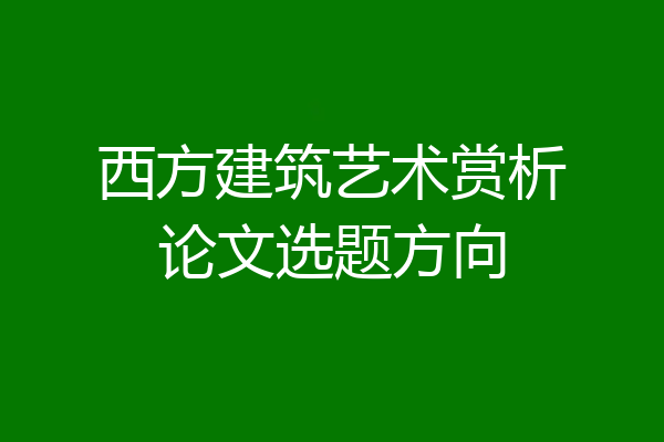 西方建筑艺术赏析论文选题方向