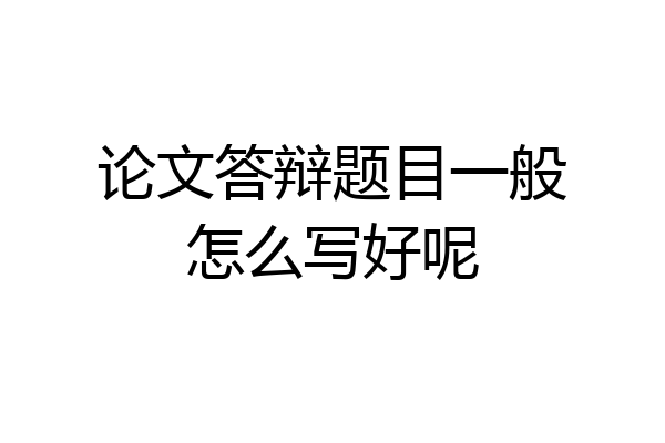 论文答辩题目一般怎么写好呢