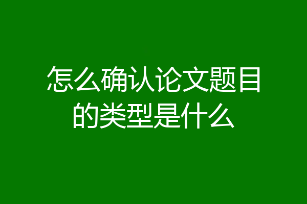 怎么确认论文题目的类型是什么