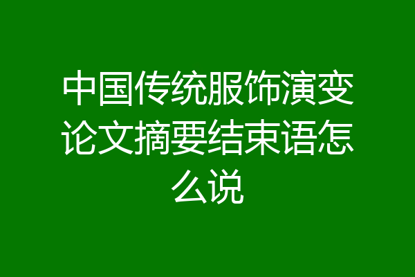 中国传统服饰演变论文摘要结束语怎么说