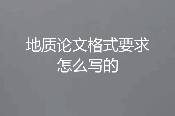 地质论文格式要求怎么写的