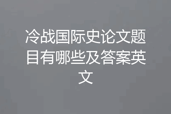 冷战国际史论文题目有哪些及答案英文