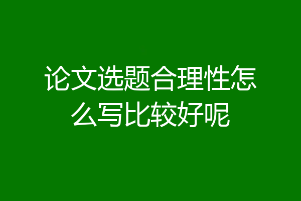 论文选题合理性怎么写比较好呢