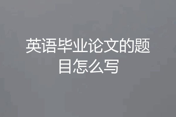 英语毕业论文的题目怎么写