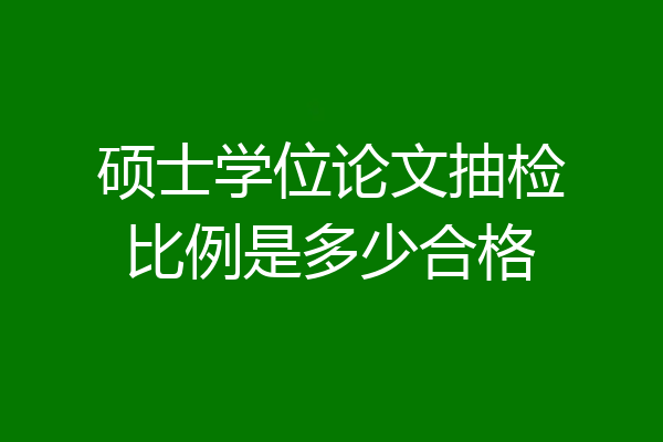 硕士学位论文抽检比例是多少合格