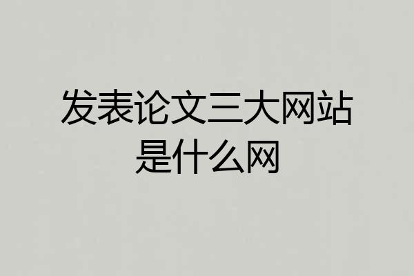 发表论文三大网站是什么网