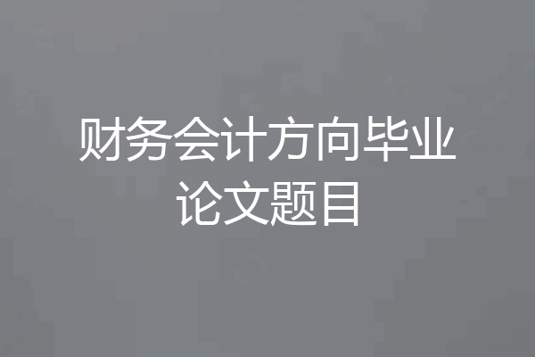 财务会计方向毕业论文题目