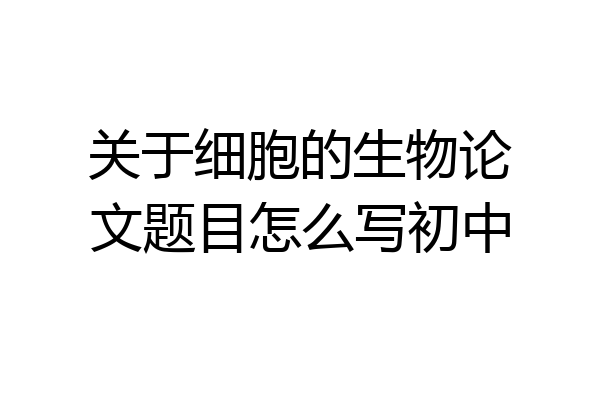 关于细胞的生物论文题目怎么写初中