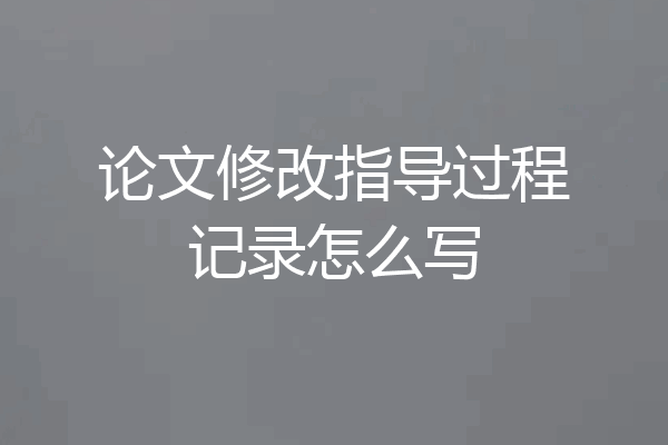 论文修改指导过程记录怎么写