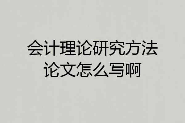 会计理论研究方法论文怎么写啊