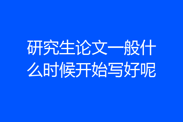 研究生论文一般什么时候开始写好呢