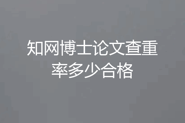 知网博士论文查重率多少合格