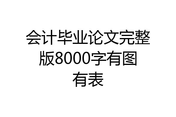 会计毕业论文完整版8000字有图有表