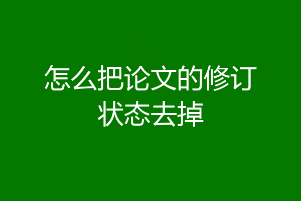 怎么把论文的修订状态去掉