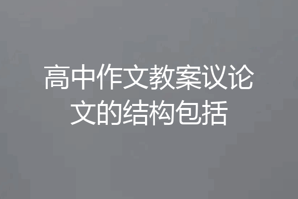 高中作文教案议论文的结构包括