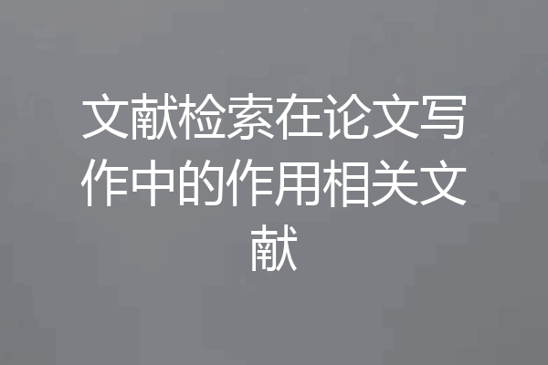 文献检索在论文写作中的作用相关文献