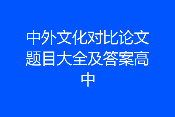 中外文化对比论文题目大全及答案高中