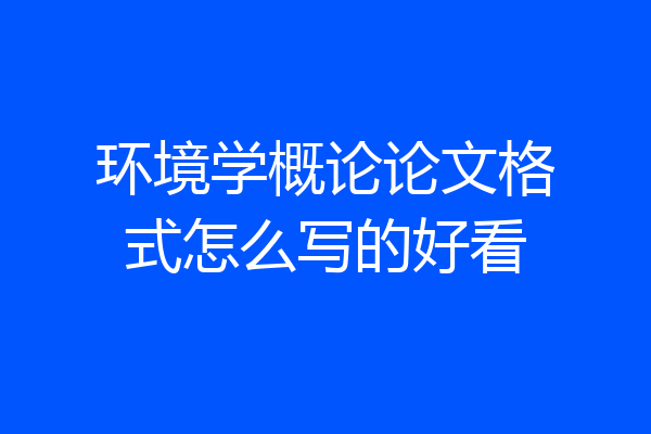 环境学概论论文格式怎么写的好看