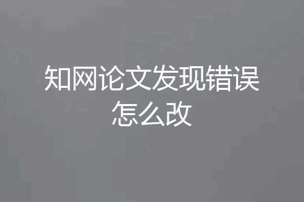 知网论文发现错误怎么改