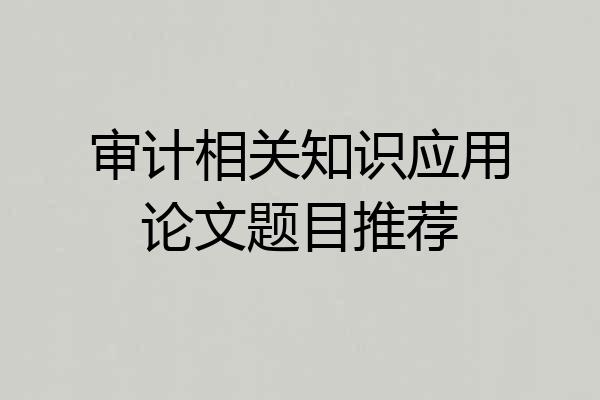 审计相关知识应用论文题目推荐