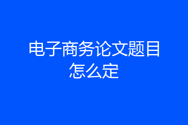 电子商务论文题目怎么定