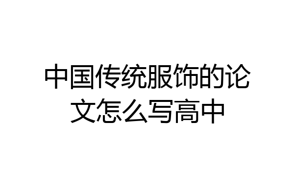 中国传统服饰的论文怎么写高中
