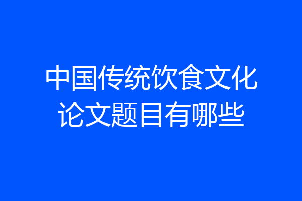 中国传统饮食文化论文题目有哪些