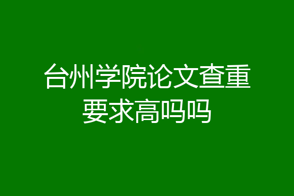 台州学院论文查重要求高吗吗