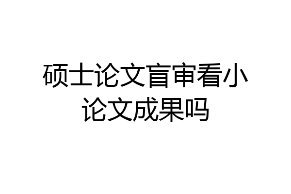 硕士论文盲审看小论文成果吗