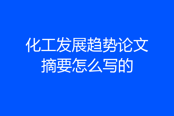化工发展趋势论文摘要怎么写的