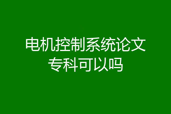 电机控制系统论文专科可以吗