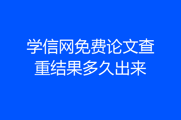 学信网免费论文查重结果多久出来