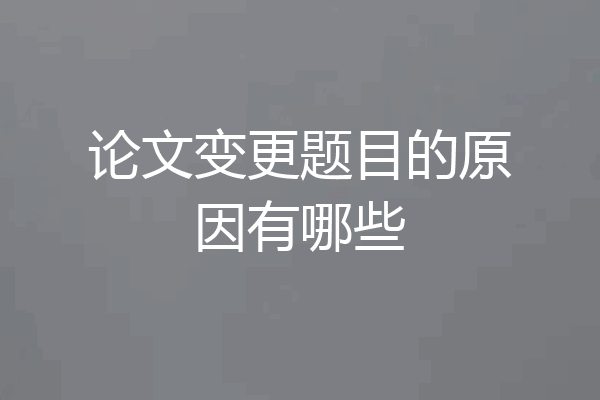 论文变更题目的原因有哪些