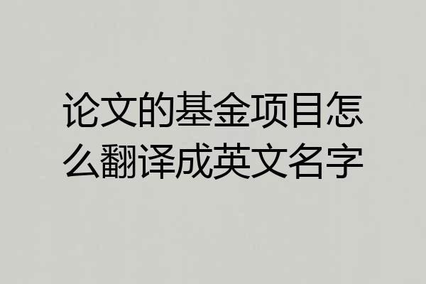 论文的基金项目怎么翻译成英文名字