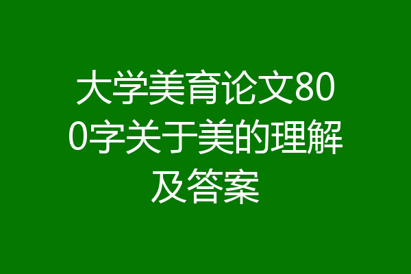 大学美育论文800字关于美的理解及答案